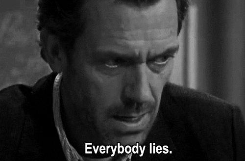 Dr. House: Everybody lies.